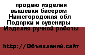 продаю изделия вышевки бисером - Нижегородская обл. Подарки и сувениры » Изделия ручной работы   